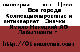 1.1) пионерия : 50 лет › Цена ­ 90 - Все города Коллекционирование и антиквариат » Значки   . Ямало-Ненецкий АО,Лабытнанги г.